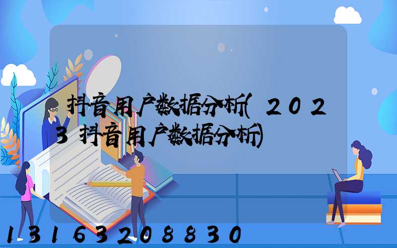 抖音用户数据分析(2023抖音用户数据分析)