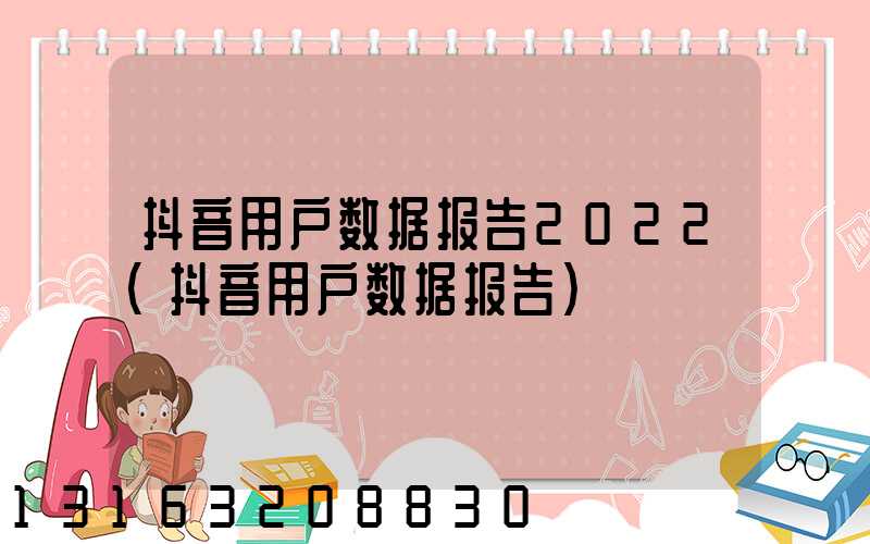 抖音用户数据报告2022(抖音用户数据报告)