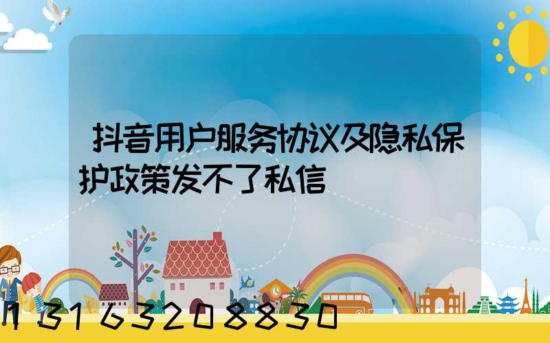 抖音用户服务协议及隐私保护政策发不了私信