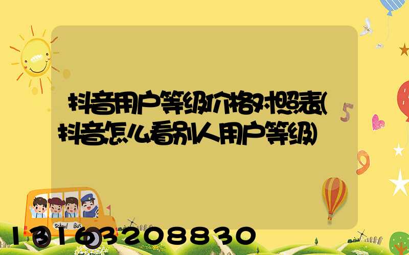 抖音用户等级价格对照表(抖音怎么看别人用户等级)