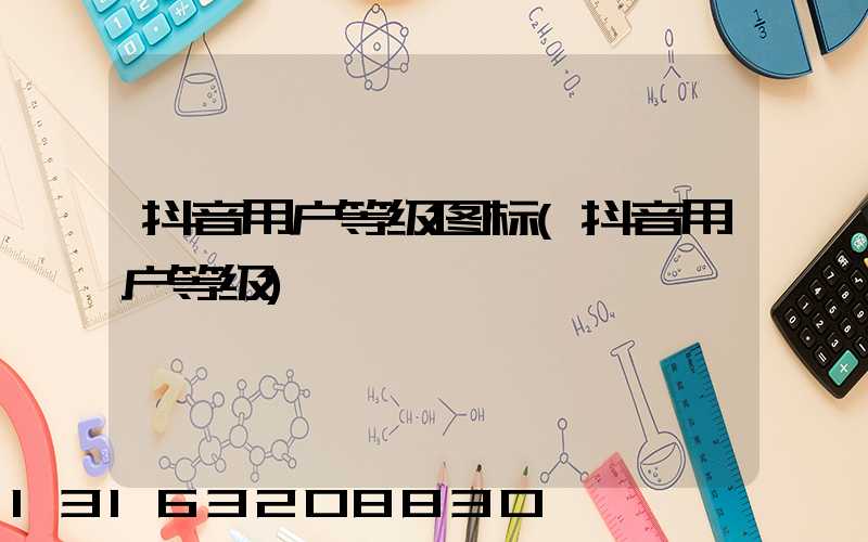 抖音用户等级图标(抖音用户等级)