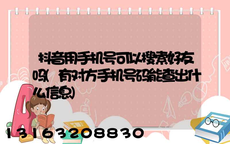 抖音用手机号可以搜索好友吗(有对方手机号码能查出什么信息)