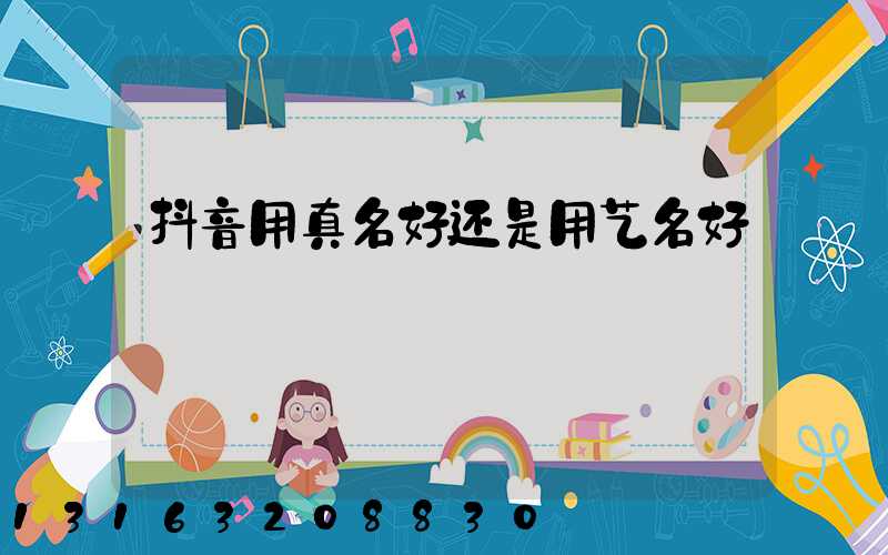 抖音用真名好还是用艺名好