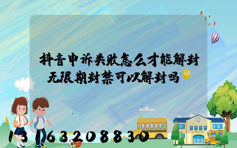 抖音申诉失败怎么才能解封(无限期封禁可以解封吗)