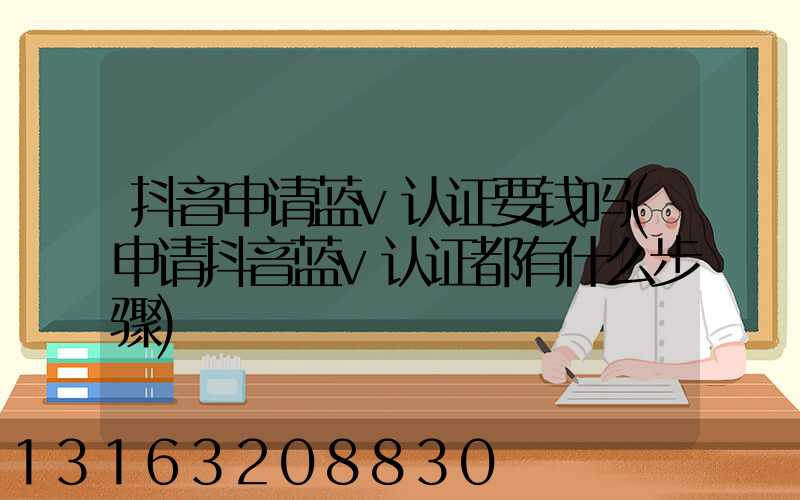 抖音申请蓝v认证要钱吗(申请抖音蓝v认证都有什么步骤)