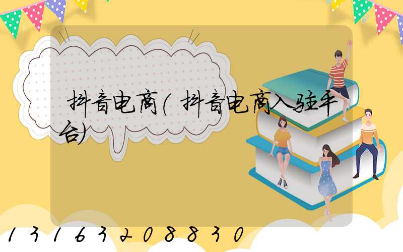 抖音电商(抖音电商入驻平台)