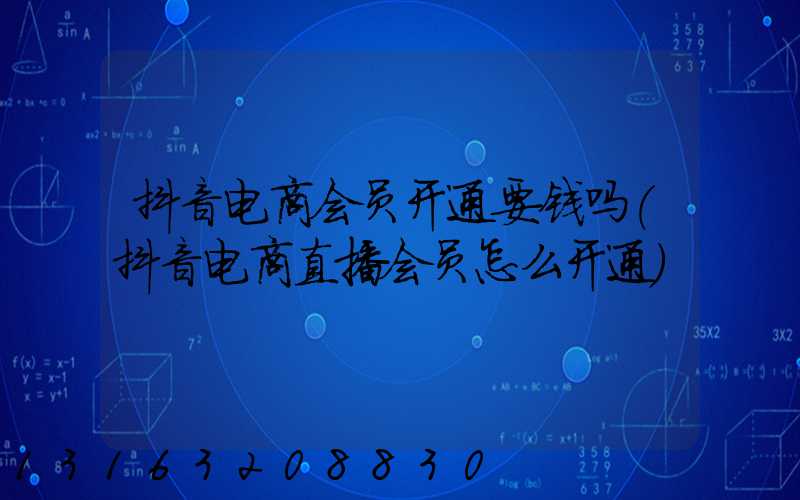 抖音电商会员开通要钱吗(抖音电商直播会员怎么开通)