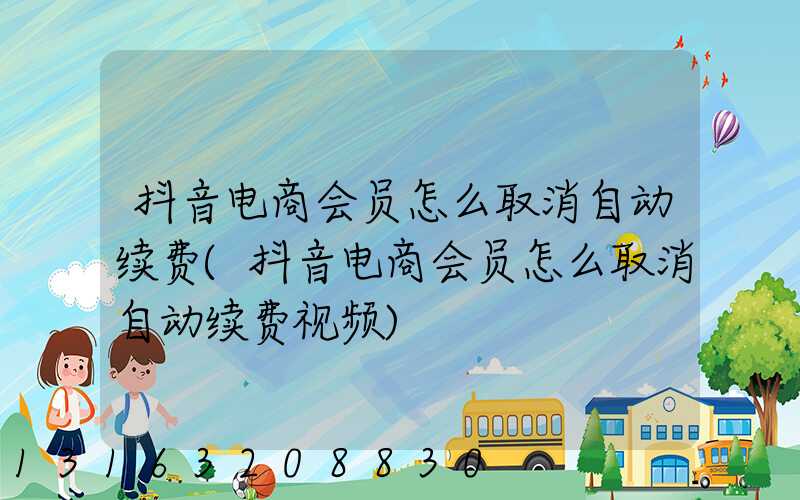 抖音电商会员怎么取消自动续费(抖音电商会员怎么取消自动续费视频)