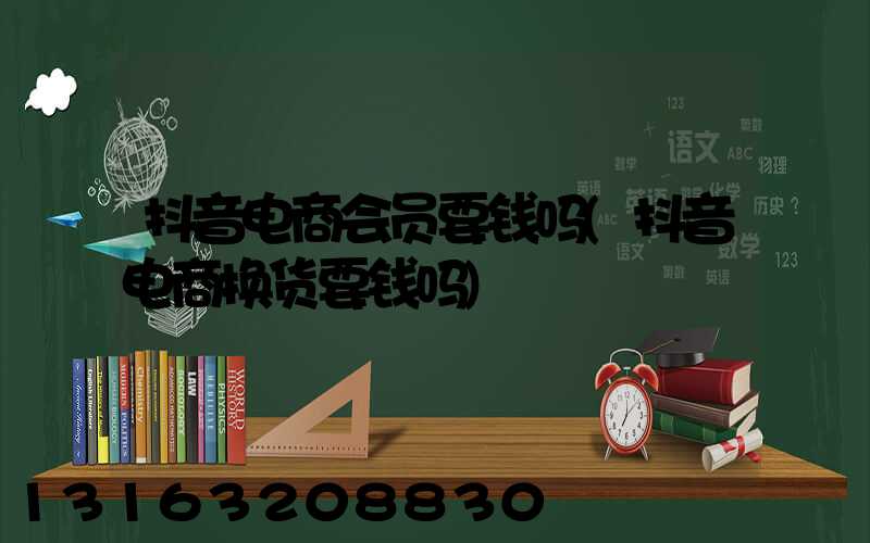 抖音电商会员要钱吗(抖音电商换货要钱吗)