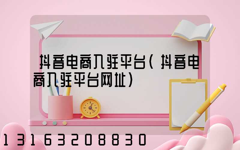 抖音电商入驻平台(抖音电商入驻平台网址)