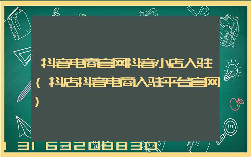 抖音电商官网抖音小店入驻(抖店抖音电商入驻平台官网)