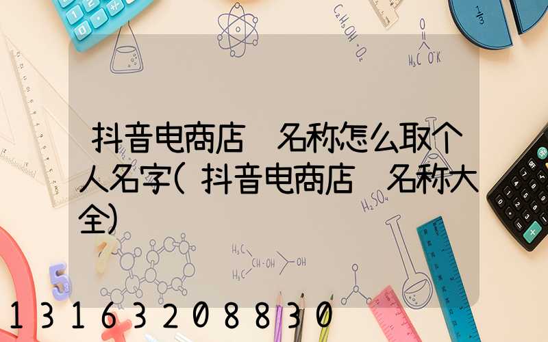 抖音电商店铺名称怎么取个人名字(抖音电商店铺名称大全)