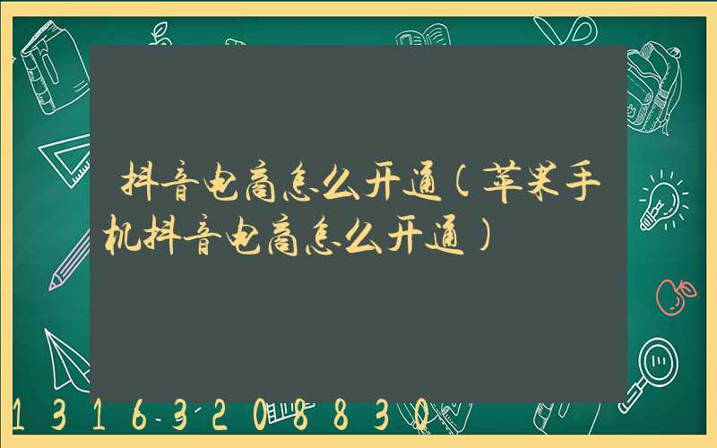 抖音电商怎么开通(苹果手机抖音电商怎么开通)
