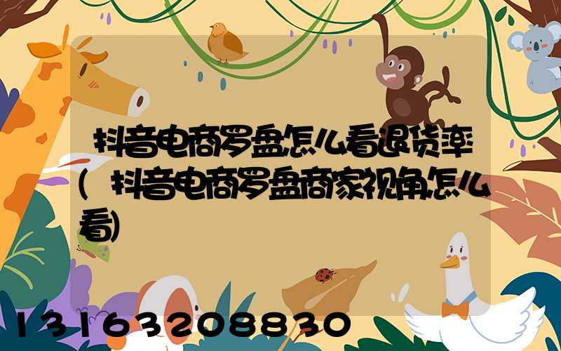 抖音电商罗盘怎么看退货率(抖音电商罗盘商家视角怎么看)
