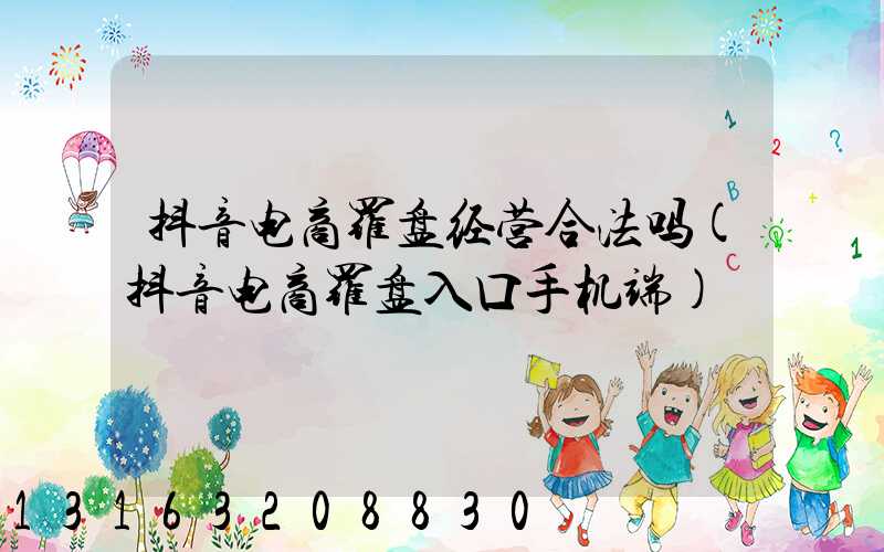 抖音电商罗盘经营合法吗(抖音电商罗盘入口手机端)