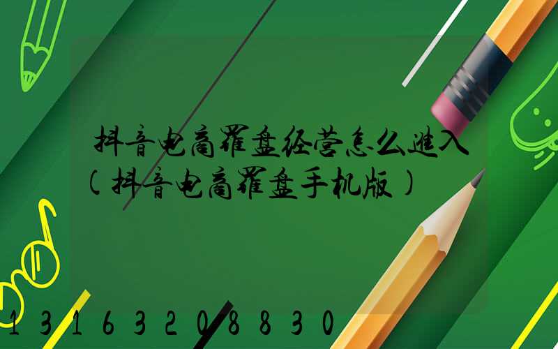 抖音电商罗盘经营怎么进入(抖音电商罗盘手机版)