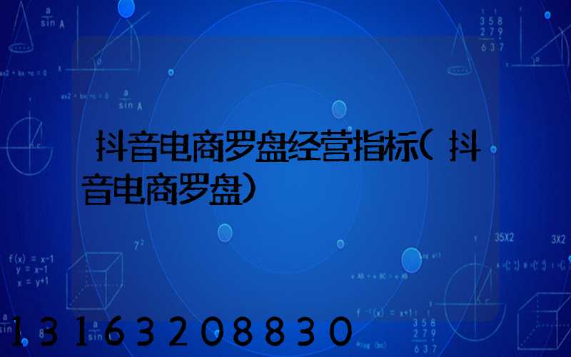 抖音电商罗盘经营指标(抖音电商罗盘)