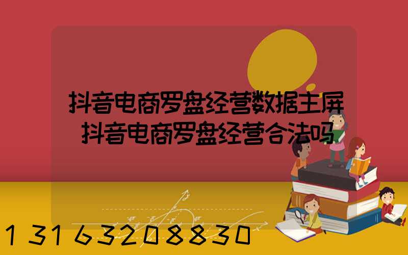 抖音电商罗盘经营数据主屏(抖音电商罗盘经营合法吗)