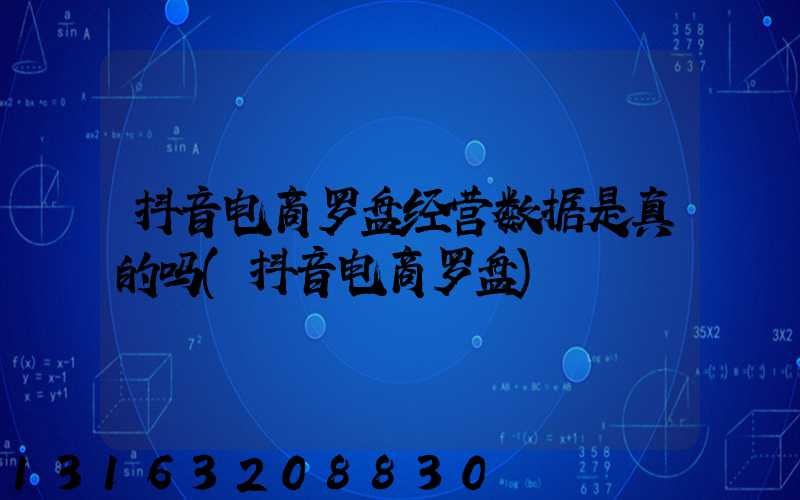 抖音电商罗盘经营数据是真的吗(抖音电商罗盘)
