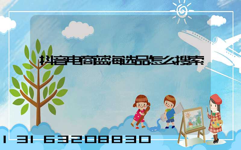 抖音电商蓝海选品怎么搜索