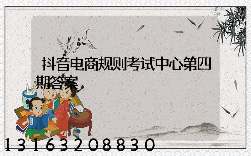 抖音电商规则考试中心第四期答案