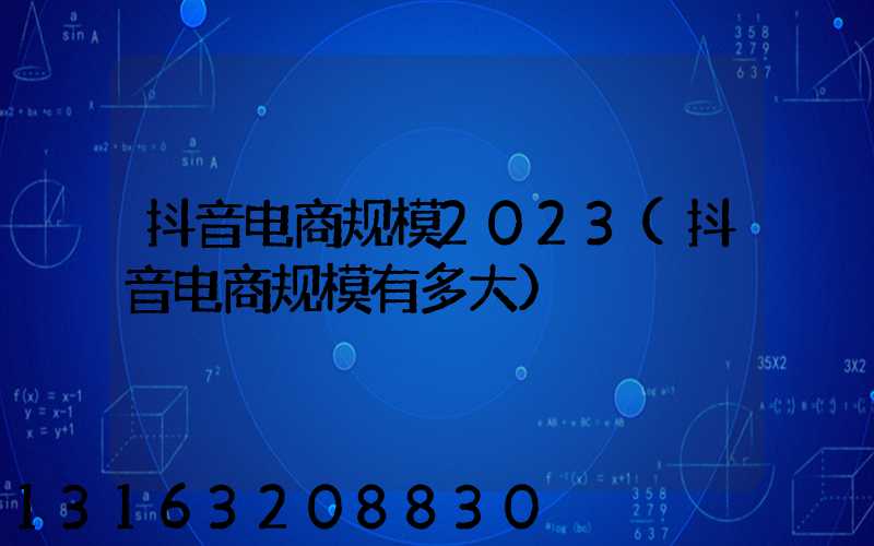 抖音电商规模2023(抖音电商规模有多大)