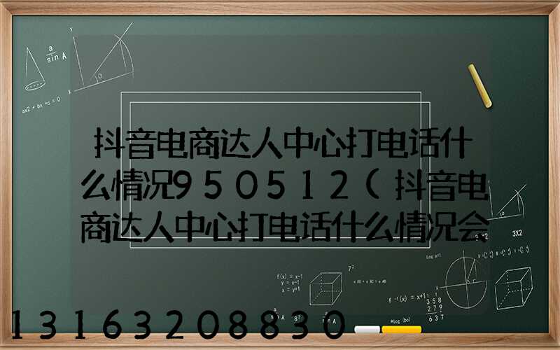 抖音电商达人中心打电话什么情况950512(抖音电商达人中心打电话什么情况会挂掉)