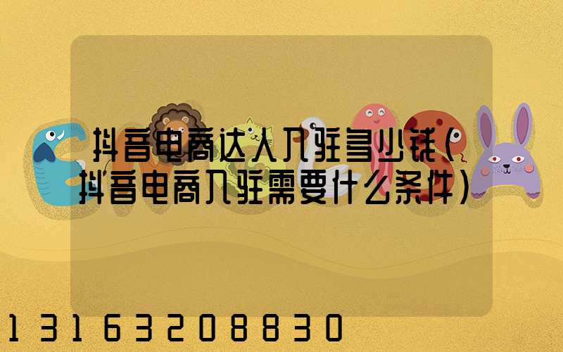 抖音电商达人入驻多少钱(抖音电商入驻需要什么条件)