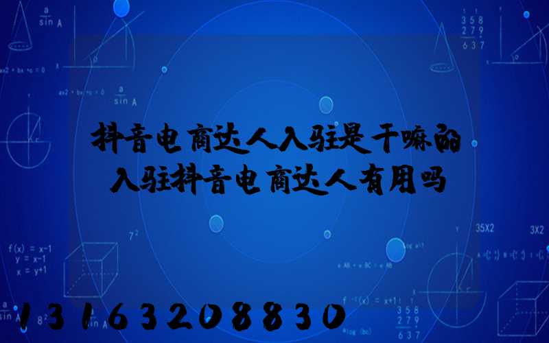 抖音电商达人入驻是干嘛的(入驻抖音电商达人有用吗)