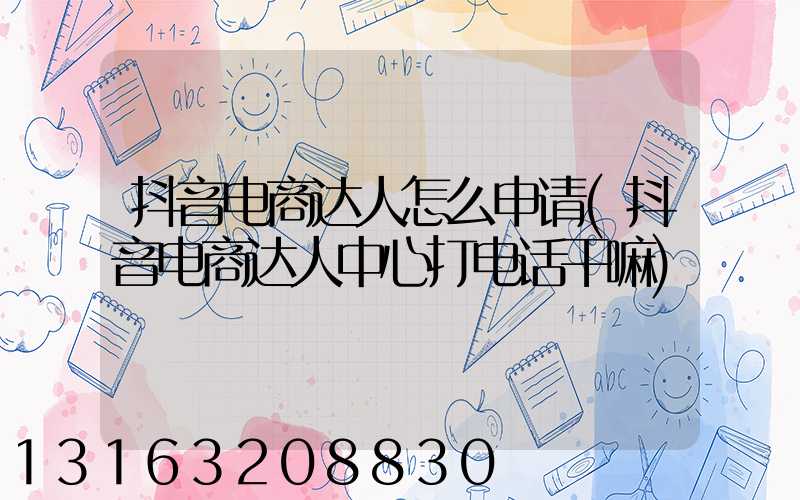 抖音电商达人怎么申请(抖音电商达人中心打电话干嘛)