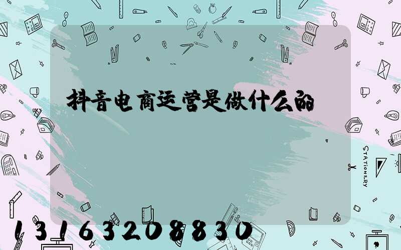 抖音电商运营是做什么的