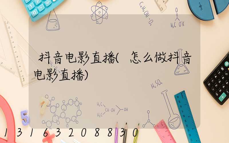 抖音电影直播(怎么做抖音电影直播)