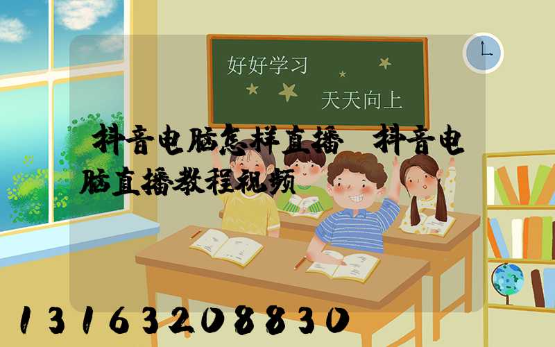 抖音电脑怎样直播(抖音电脑直播教程视频)