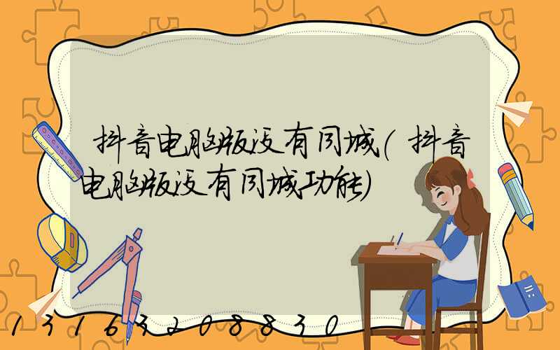 抖音电脑版没有同城(抖音电脑版没有同城功能)
