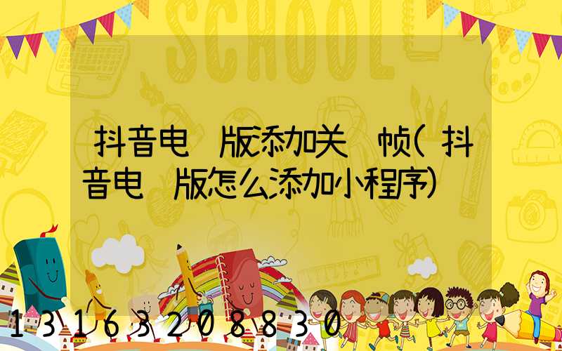 抖音电脑版添加关键帧(抖音电脑版怎么添加小程序)