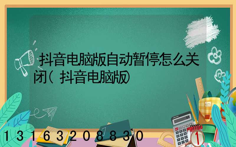 抖音电脑版自动暂停怎么关闭(抖音电脑版)