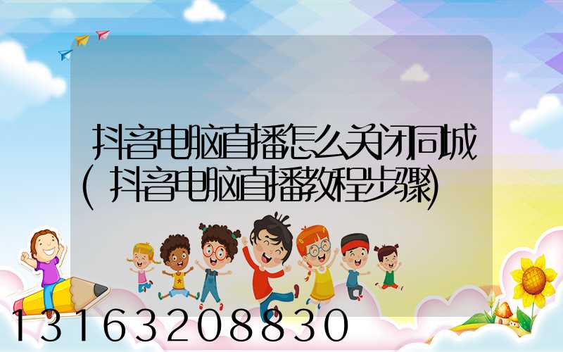 抖音电脑直播怎么关闭同城(抖音电脑直播教程步骤)