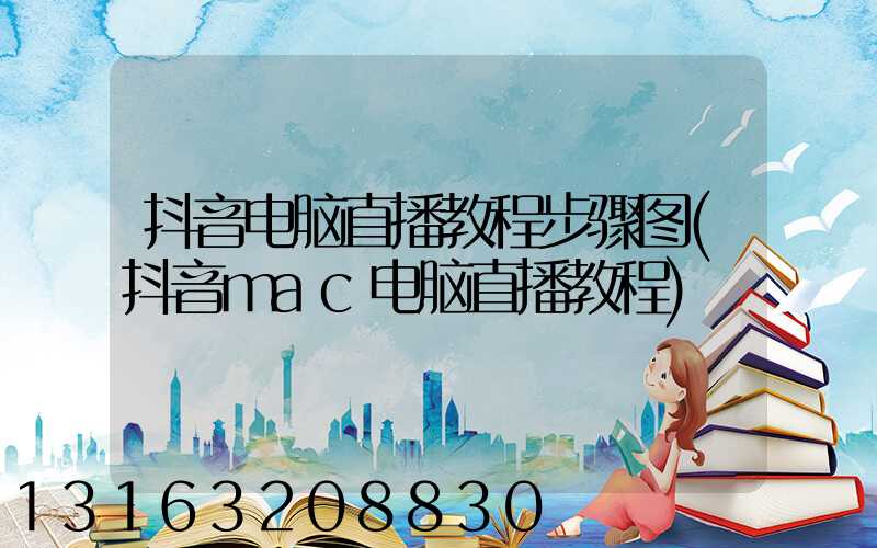抖音电脑直播教程步骤图(抖音mac电脑直播教程)