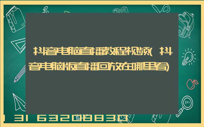 抖音电脑直播教程视频(抖音电脑版直播回放在哪里看)