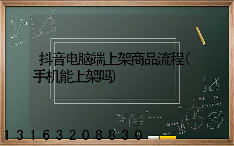 抖音电脑端上架商品流程(手机能上架吗)