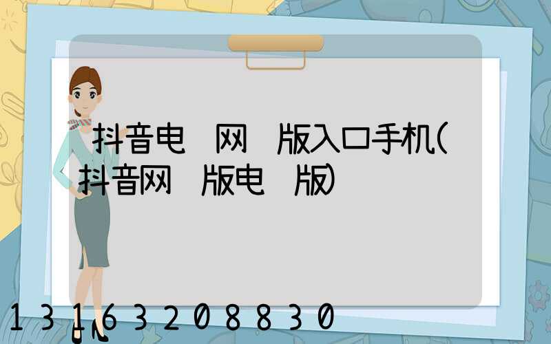 抖音电脑网页版入口手机(抖音网页版电脑版)
