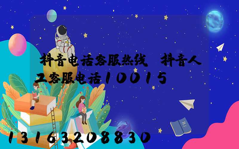 抖音电话客服热线(抖音人工客服电话10015)