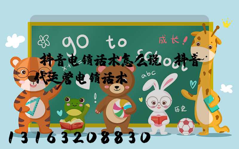 抖音电销话术怎么说(抖音代运营电销话术)