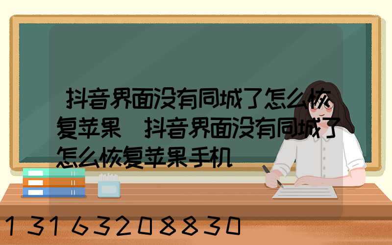 抖音界面没有同城了怎么恢复苹果(抖音界面没有同城了怎么恢复苹果手机)