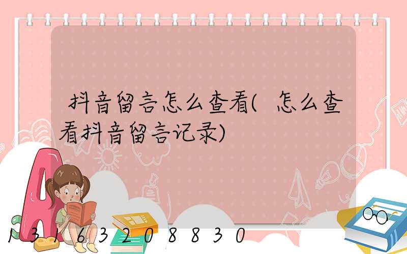 抖音留言怎么查看(怎么查看抖音留言记录)