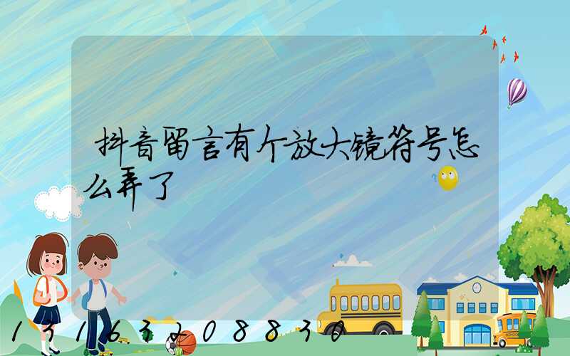 抖音留言有个放大镜符号怎么弄了