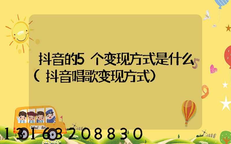 抖音的5个变现方式是什么(抖音唱歌变现方式)