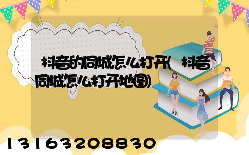 抖音的同城怎么打开(抖音同城怎么打开地图)