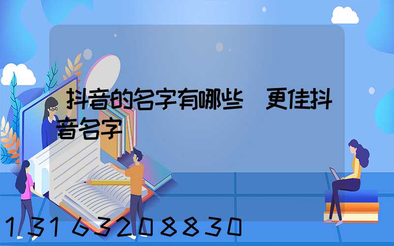抖音的名字有哪些(更佳抖音名字)