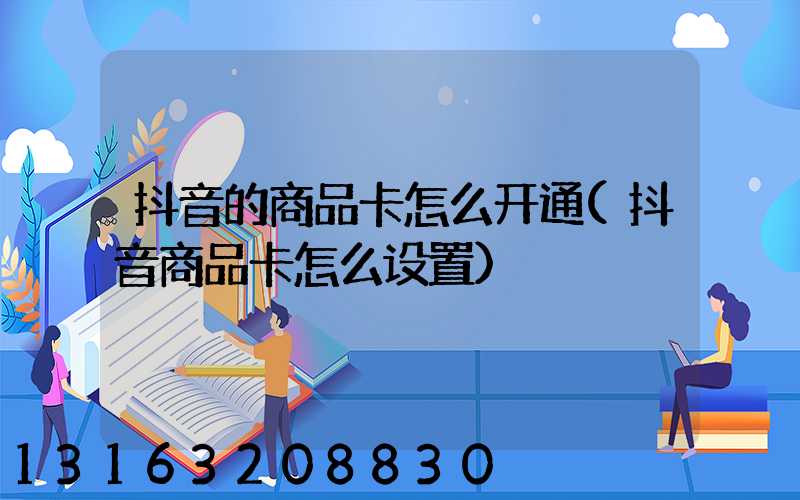 抖音的商品卡怎么开通(抖音商品卡怎么设置)
